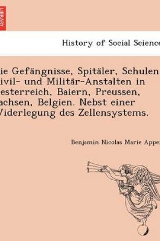 Cover of Die Gefa Ngnisse, Spita Ler, Schulen, Civil- Und Milita R-Anstalten in Oesterreich, Baiern, Preussen, Sachsen, Belgien. Nebst Einer Widerlegung Des Zellensystems.