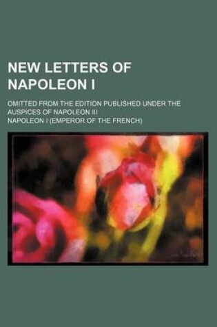 Cover of New Letters of Napoleon I; Omitted from the Edition Published Under the Auspices of Napoleon III