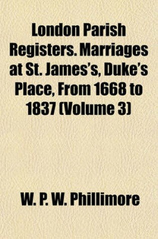 Cover of London Parish Registers. Marriages at St. James's, Duke's Place, from 1668 to 1837 (Volume 3)