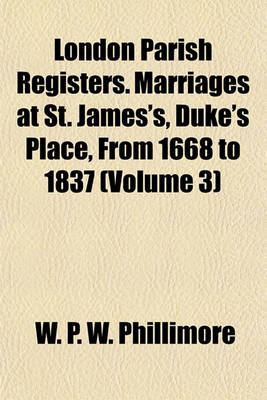 Book cover for London Parish Registers. Marriages at St. James's, Duke's Place, from 1668 to 1837 (Volume 3)