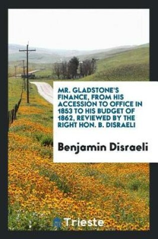 Cover of Mr. Gladstone's Finance, from His Accession to Office in 1853 to His Budget of 1862, Reviewed by the Right Hon. B. Disraeli