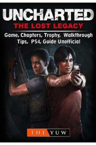 Cover of Uncharted The Lost Legacy Game, Chapters, Trophy, Walkthrough, Tips, PS4, Guide Unofficial