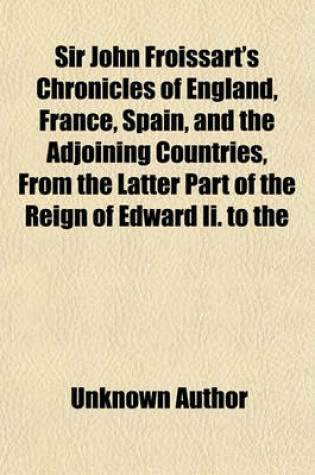 Cover of Sir John Froissart's Chronicles of England, France, Spain, and the Adjoining Countries, from the Latter Part of the Reign of Edward II. to the Coronation of Henry IV (Volume 8); Newly Translated from the French Editions, with Variations and Additions from