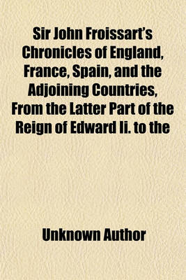 Book cover for Sir John Froissart's Chronicles of England, France, Spain, and the Adjoining Countries, from the Latter Part of the Reign of Edward II. to the Coronation of Henry IV (Volume 8); Newly Translated from the French Editions, with Variations and Additions from