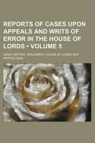 Cover of Reports of Cases Upon Appeals and Writs of Error in the House of Lords (Volume 5)