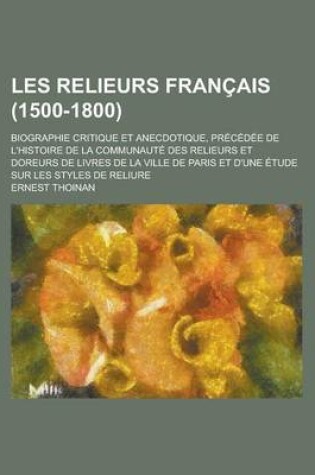 Cover of Les Relieurs Francais (1500-1800); Biographie Critique Et Anecdotique, Precedee de L'Histoire de La Communaute Des Relieurs Et Doreurs de Livres de La