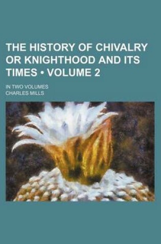 Cover of The History of Chivalry or Knighthood and Its Times (Volume 2 ); In Two Volumes