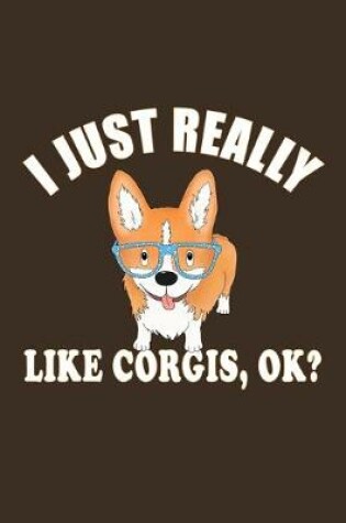 Cover of I Just Really Like Corgis, Ok?