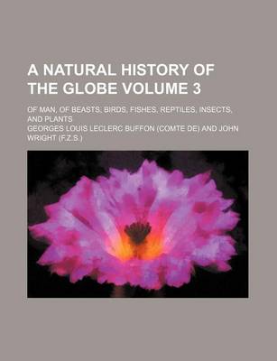 Book cover for A Natural History of the Globe Volume 3; Of Man, of Beasts, Birds, Fishes, Reptiles, Insects, and Plants