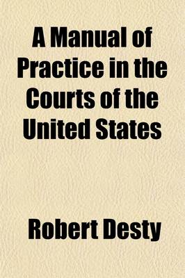 Book cover for A Manual of Practice in the Courts of the United States Volume 2; Embracing the Provisions of the Constitution, the Revised Statutes, and Amendments Thereto Relating to Federal Courts, Together with the Rules Promulgated by the Supreme Court of the United St