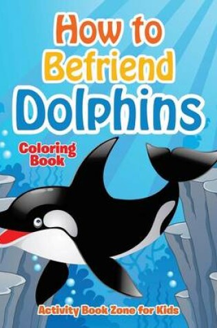 Cover of How to Befriend Dolphins Coloring Book