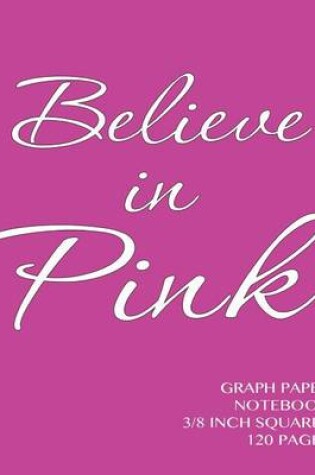 Cover of Believe in Pink Graph Paper Notebook 3/8 inch squares 120 pages