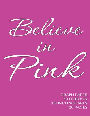 Book cover for Believe in Pink Graph Paper Notebook 3/8 inch squares 120 pages