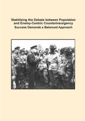 Book cover for Stabilizing the Debate between Population and Enemy-Centric Counterinsurgency Success Demands a Balanced Approach