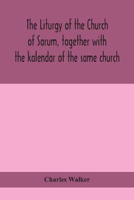 Book cover for The liturgy of the Church of Sarum, together with the kalendar of the same church