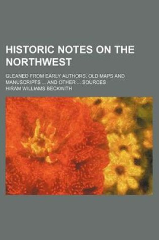 Cover of Historic Notes on the Northwest; Gleaned from Early Authors, Old Maps and Manuscripts and Other Sources