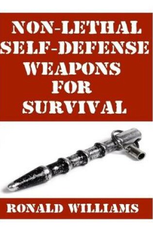 Cover of Non-Lethal Self-Defense Weapons For Survival