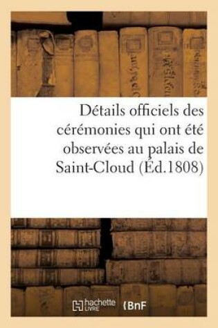 Cover of Details Officiels Des Ceremonies Qui Ont Ete Observees Au Palais de Saint-Cloud, Le Dimanche