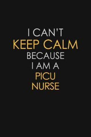 Cover of I Can't Keep Calm Because I Am A Picu Nurse