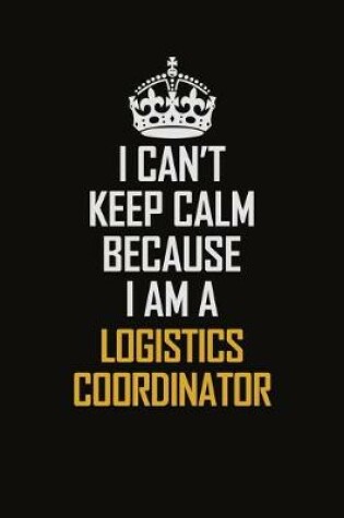 Cover of I Can't Keep Calm Because I Am A Logistics Coordinator