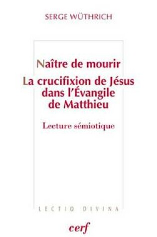 Cover of Naitre de Mourir - La Crucifixion de Jesus Dans L'Evangile de Matthieu