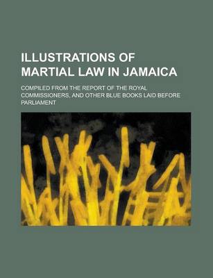 Book cover for Illustrations of Martial Law in Jamaica; Compiled from the Report of the Royal Commissioners, and Other Blue Books Laid Before Parliament