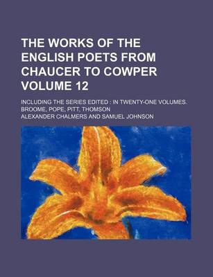 Book cover for The Works of the English Poets from Chaucer to Cowper Volume 12; Including the Series Edited