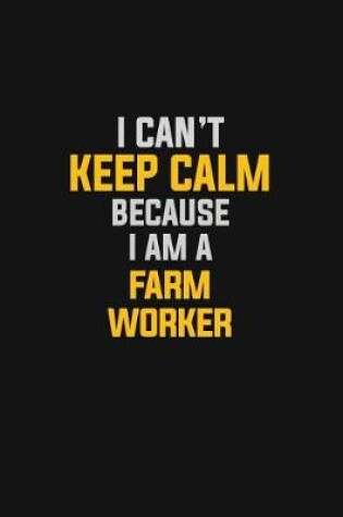 Cover of I Can't Keep Calm Because I Am A Farm Worker