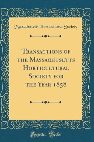 Cover of Transactions of the Massachusetts Horticultural Society for the Year 1858 (Classic Reprint)