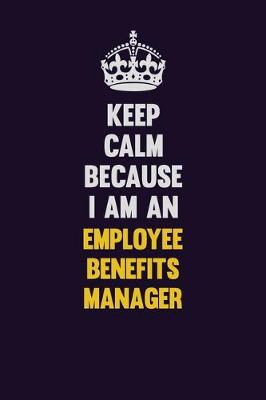 Book cover for Keep Calm Because I Am An Employee Benefits Manager