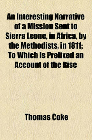 Cover of An Interesting Narrative of a Mission Sent to Sierra Leone, in Africa, by the Methodists, in 1811; To Which Is Prefixed an Account of the Rise