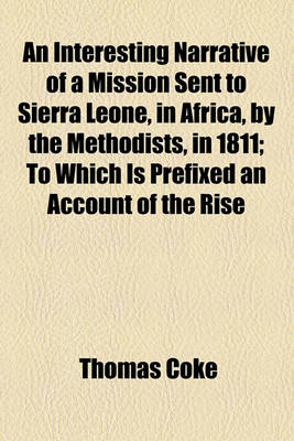 Book cover for An Interesting Narrative of a Mission Sent to Sierra Leone, in Africa, by the Methodists, in 1811; To Which Is Prefixed an Account of the Rise