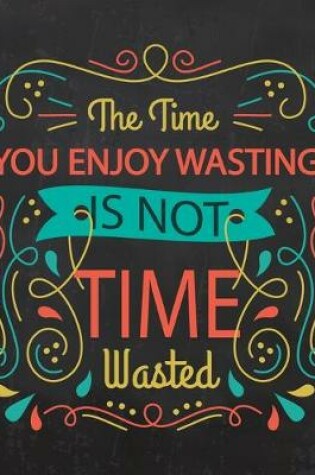 Cover of Academic Planner 2019-2020 - Motivational Quotes - The Time You Enjoy Wasting is Not Time Wasted