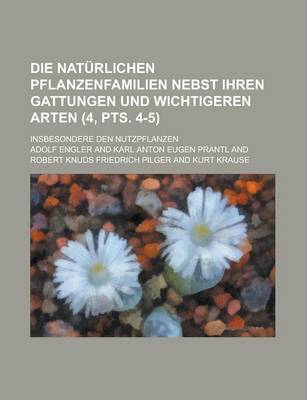 Book cover for Die Naturlichen Pflanzenfamilien Nebst Ihren Gattungen Und Wichtigeren Arten; Insbesondere Den Nutzpflanzen (4, Pts. 4-5 )