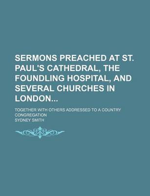 Book cover for Sermons Preached at St. Paul's Cathedral, the Foundling Hospital, and Several Churches in London; Together with Others Addressed to a Country Congregation