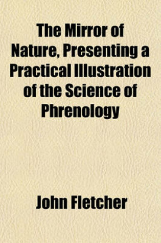 Cover of The Mirror of Nature, Presenting a Practical Illustration of the Science of Phrenology; Accompanied by a Chart, Embracing an Analogy of the Mental Faculties, in Their Various Degrees of Development, and the Phenomena Produced by Their Combined Activity