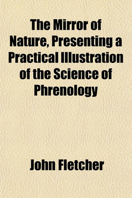 Book cover for The Mirror of Nature, Presenting a Practical Illustration of the Science of Phrenology; Accompanied by a Chart, Embracing an Analogy of the Mental Faculties, in Their Various Degrees of Development, and the Phenomena Produced by Their Combined Activity