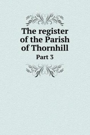 Cover of The register of the Parish of Thornhill Part 3