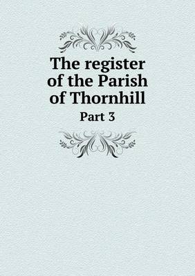 Book cover for The register of the Parish of Thornhill Part 3