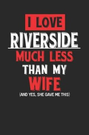 Cover of I Love Riverside Much Less Than My Wife (and Yes, She Gave Me This)