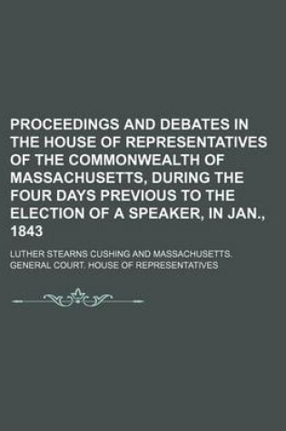 Cover of Proceedings and Debates in the House of Representatives of the Commonwealth of Massachusetts, During the Four Days Previous to the Election of a Speaker, in Jan., 1843