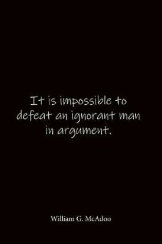 Cover of It is impossible to defeat an ignorant man in argument. William G. McAdoo