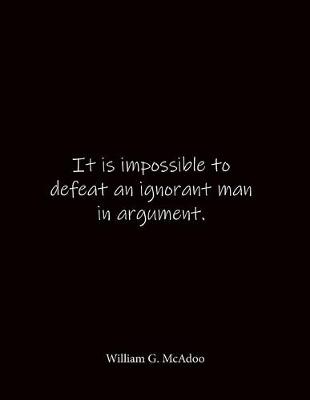 Book cover for It is impossible to defeat an ignorant man in argument. William G. McAdoo