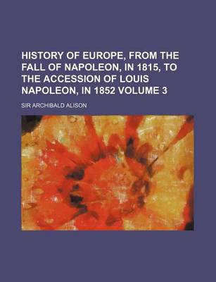 Book cover for History of Europe, from the Fall of Napoleon, in 1815, to the Accession of Louis Napoleon, in 1852 Volume 3