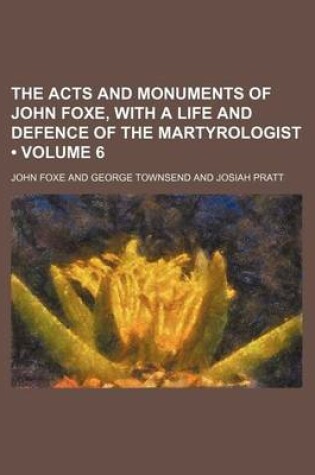 Cover of The Acts and Monuments of John Foxe, with a Life and Defence of the Martyrologist (Volume 6)