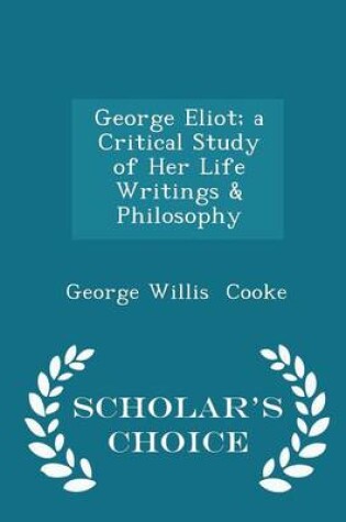 Cover of George Eliot; A Critical Study of Her Life Writings & Philosophy - Scholar's Choice Edition