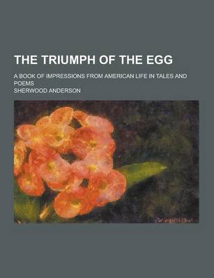 Book cover for The Triumph of the Egg; A Book of Impressions from American Life in Tales and Poems