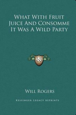 Cover of What with Fruit Juice and Consomme It Was a Wild Party