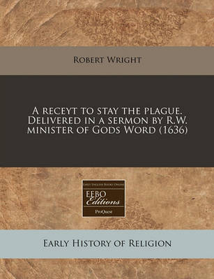 Book cover for A Receyt to Stay the Plague. Delivered in a Sermon by R.W. Minister of Gods Word (1636)