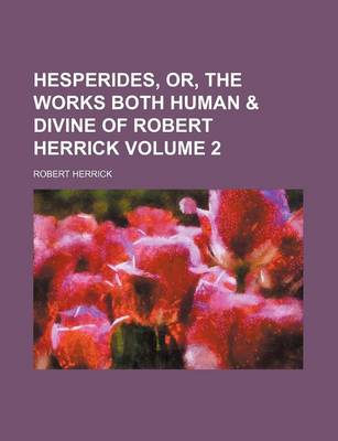 Book cover for Hesperides, Or, the Works Both Human & Divine of Robert Herrick Volume 2